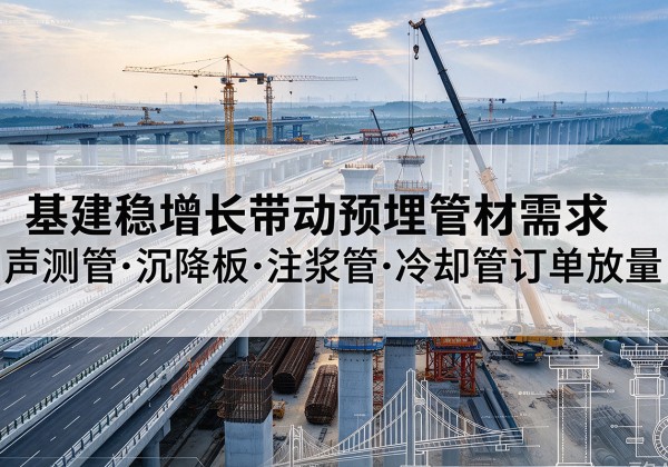 定日基建稳增长带动预埋监测管材需求，声测管、沉降板、注浆管订单持续放量